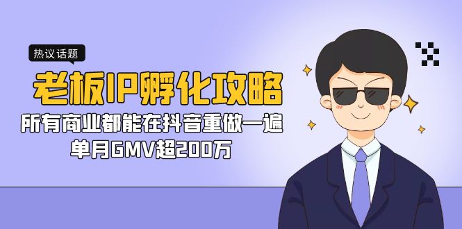 老板IP-孵化攻略，所有商业都能在抖音重做一遍，单月GMV超200万速创网赚项目-副业赚钱-互联网创业-资源整合速创园