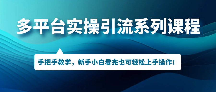 多平台实操引流系列课程，手把手教学，新手小白看完也可轻松上手引流操作！速创网赚项目-副业赚钱-互联网创业-资源整合速创园