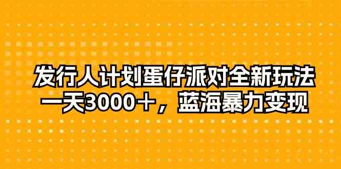 （10167期）发行人计划蛋仔派对全新玩法，一天3000＋，蓝海暴力变现速创网赚项目-副业赚钱-互联网创业-资源整合速创园