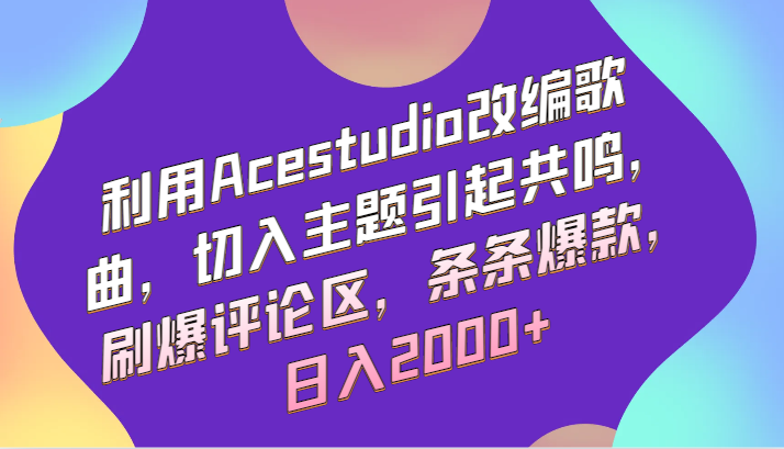 利用Acestudio改编歌曲，切入主题引起共鸣，刷爆评论区，条条爆款，日入2000+速创网赚项目-副业赚钱-互联网创业-资源整合速创园