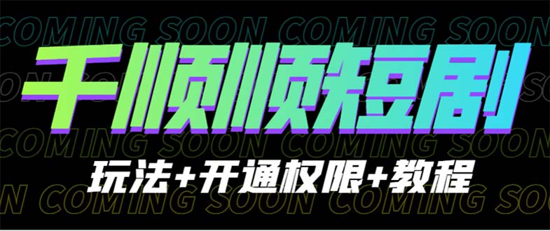 收费800多的千顺顺短剧玩法+开通权限+教程速创网赚项目-副业赚钱-互联网创业-资源整合速创园