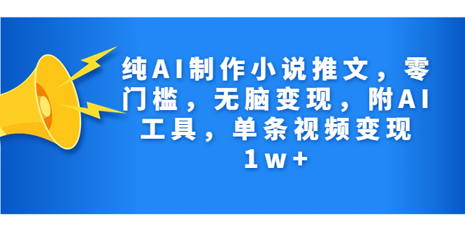纯AI制作小说推文，零门槛，无脑变现，附AI工具，单条视频变现1w+速创网赚项目-副业赚钱-互联网创业-资源整合速创园