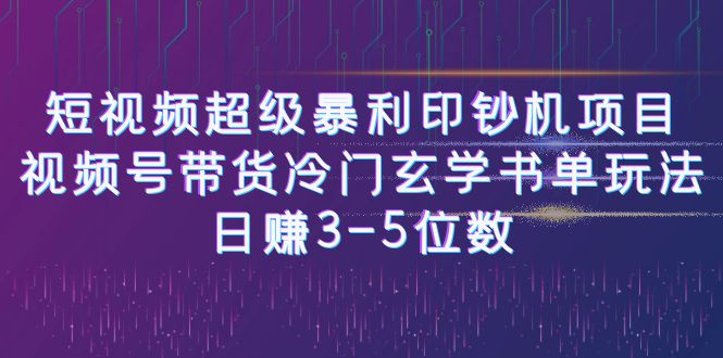 短视频超级暴利印钞机项目：视频号带货冷门玄学书单玩法，日赚3-5位数速创网赚项目-副业赚钱-互联网创业-资源整合速创园