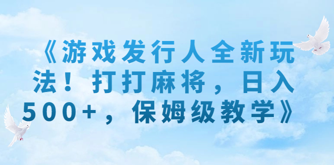 《游戏发行人全新玩法！打打麻将，日入500+，保姆级教学》速创网赚项目-副业赚钱-互联网创业-资源整合速创园