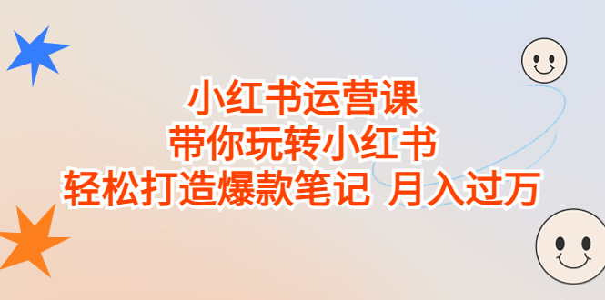 小红书运营课，带你玩转小红书，轻松打造爆款笔记 月入过万速创网赚项目-副业赚钱-互联网创业-资源整合速创园