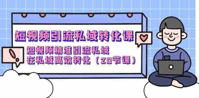 短视频引流私域转化课，短视频精准引流私域，在私域高效转化（20节课）速创网赚项目-副业赚钱-互联网创业-资源整合速创园