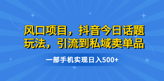 风口项目，抖音今日话题玩法，引流到私域卖单品，一部手机实现日入500+速创网赚项目-副业赚钱-互联网创业-资源整合速创园