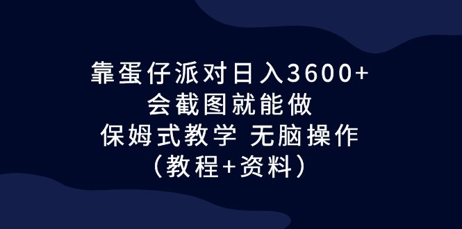 靠蛋仔派对日入3600+，会截图就能做，保姆式教学 无脑操作（教程+资料）速创网赚项目-副业赚钱-互联网创业-资源整合速创园