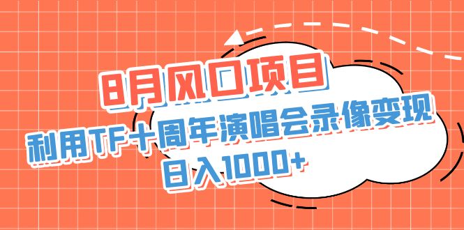 8月风口项目，利用TF十周年演唱会录像变现，日入1000+，简单无脑操作速创网赚项目-副业赚钱-互联网创业-资源整合速创园