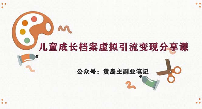 副业拆解：儿童成长档案虚拟资料变现副业，一条龙实操玩法（教程+素材）速创网赚项目-副业赚钱-互联网创业-资源整合速创园