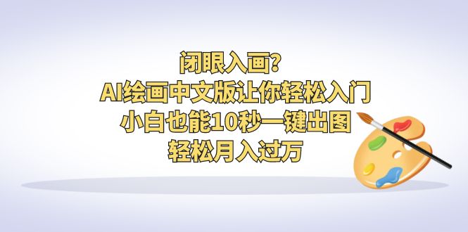 闭眼入画？AI绘画中文版让你轻松入门！小白也能10秒一键出图，轻松月入过万速创网赚项目-副业赚钱-互联网创业-资源整合速创园