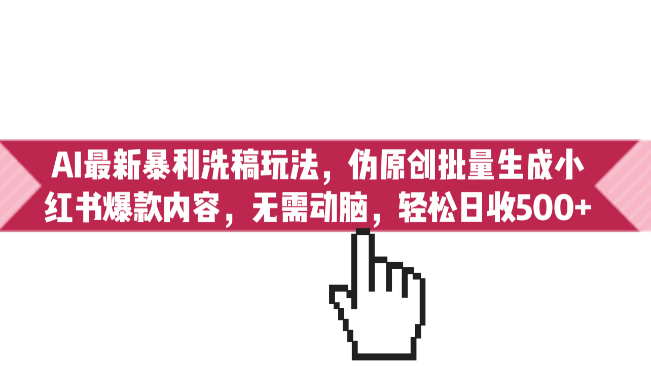 AI最新暴利洗稿玩法，伪原创批量生成小红书爆款内容，无需动脑，日收500+速创网赚项目-副业赚钱-互联网创业-资源整合速创园
