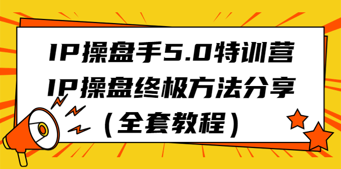 IP操盘手5.0特训营，IP操盘终极方法分享（全套教程）速创网赚项目-副业赚钱-互联网创业-资源整合速创园