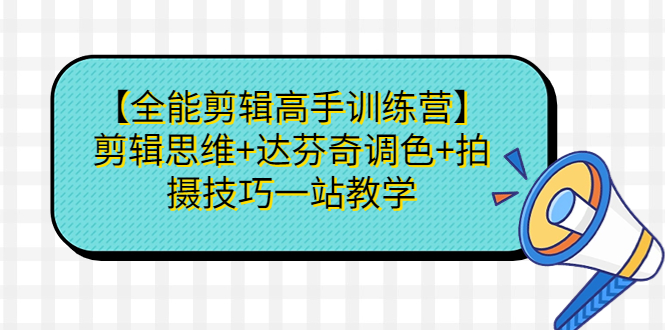 【全能剪辑高手训练营】剪辑思维+达芬奇调色+拍摄技巧一站教学速创网赚项目-副业赚钱-互联网创业-资源整合速创园