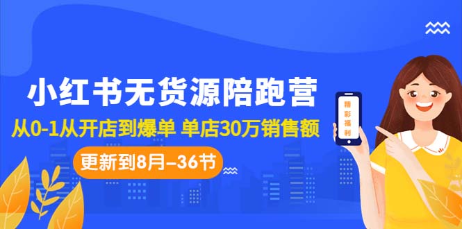 小红书无货源陪跑营：从0-1从开店到爆单 单店30万销售额（更至8月-36节课）速创网赚项目-副业赚钱-互联网创业-资源整合速创园