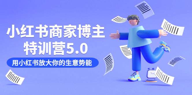 小红书商家-博主特训营5.0，用小红书放大你的生意势能（19节课+资料）速创网赚项目-副业赚钱-互联网创业-资源整合速创园
