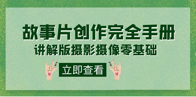 编导-通识课之《故事片-创作完全手册》摄影摄像零基础到精通（20节课程）速创网赚项目-副业赚钱-互联网创业-资源整合速创园