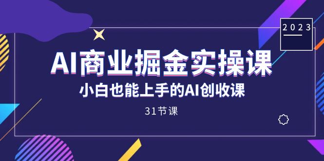 AI商业掘金实操课，小白也能上手的AI创收课（31课）速创网赚项目-副业赚钱-互联网创业-资源整合速创园