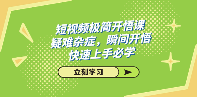 短视频极简-开悟课，疑难杂症，瞬间开悟，快速上手必学（28节课）速创网赚项目-副业赚钱-互联网创业-资源整合速创园