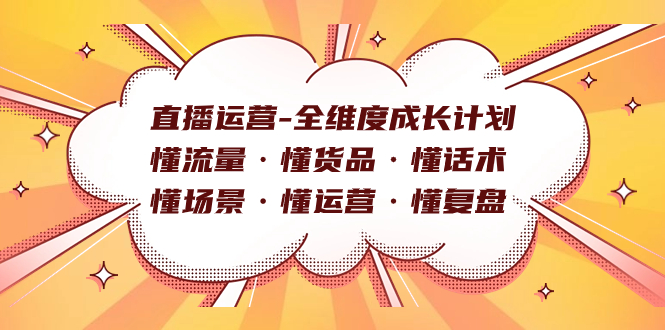 直播运营-全维度成长计划 懂流量·懂货品·懂话术·懂场景·懂运营·懂复盘速创网赚项目-副业赚钱-互联网创业-资源整合速创园
