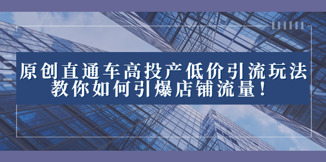 2023直通车高投产低价引流玩法，教你如何引爆店铺流量！速创网赚项目-副业赚钱-互联网创业-资源整合速创园