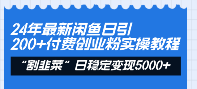 24年最新闲鱼日引200+付费创业粉，割韭菜每天5000+收益实操教程！速创网赚项目-副业赚钱-互联网创业-资源整合速创园