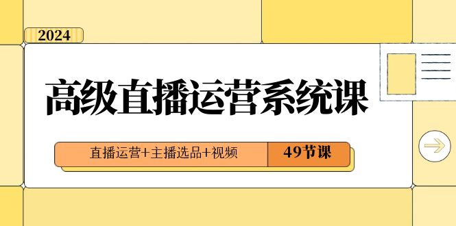 2024高级直播·运营系统课，直播运营+主播选品+视频（49节课）速创网赚项目-副业赚钱-互联网创业-资源整合速创园