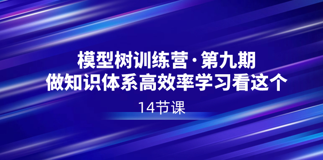 模型树特训营·第九期，做知识体系高效率学习看这个（14节课）速创网赚项目-副业赚钱-互联网创业-资源整合速创园