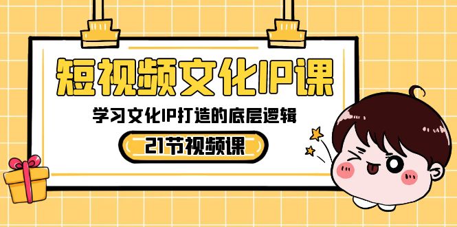 短视频-文化IP课，学习文化IP打造的底层逻辑（21节课）速创网赚项目-副业赚钱-互联网创业-资源整合速创园