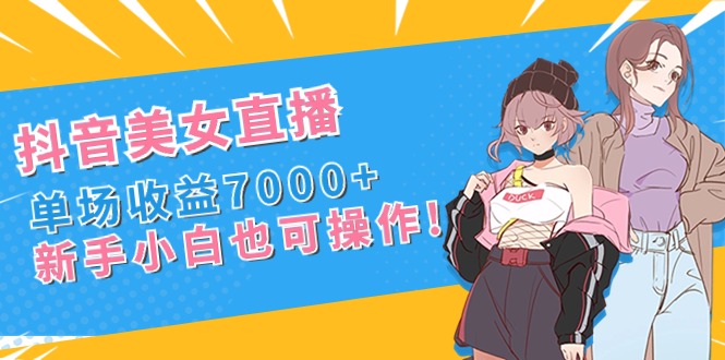 抖音美女直播，单场收益7000+,新手小白也可操作速创网赚项目-副业赚钱-互联网创业-资源整合速创园