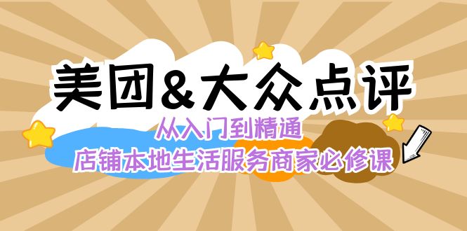 美团+大众点评 从入门到精通：店铺本地生活 流量提升 店铺运营 推广秘术…速创网赚项目-副业赚钱-互联网创业-资源整合速创园