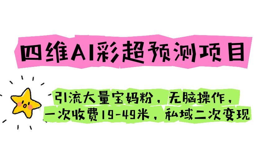 四维AI彩超预测项目 引流大量宝妈粉 无脑操作 一次收费19-49 私域二次变现速创网赚项目-副业赚钱-互联网创业-资源整合速创园