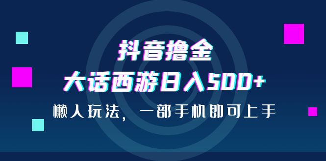 抖音撸金，大话西游日入500+，懒人玩法，一部手机即可上手速创网赚项目-副业赚钱-互联网创业-资源整合速创园