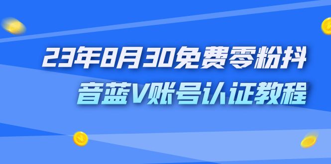 外面收费1980的23年8月30免费零粉抖音蓝V账号认证教程速创网赚项目-副业赚钱-互联网创业-资源整合速创园