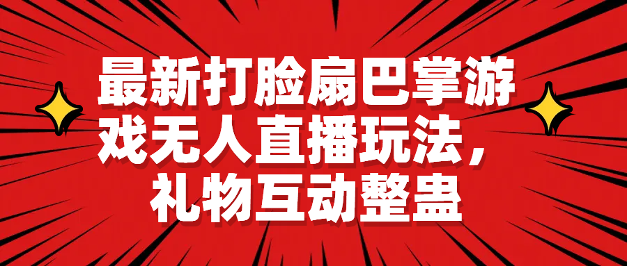 最新打脸扇巴掌游戏无人直播玩法，礼物互动整蛊速创网赚项目-副业赚钱-互联网创业-资源整合速创园