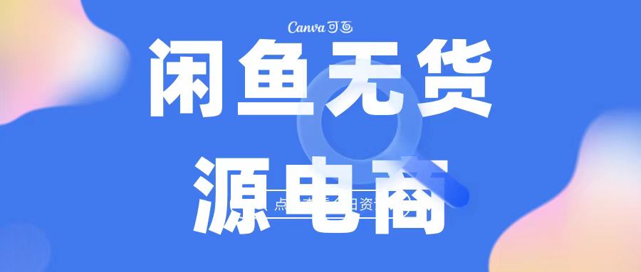2023最强蓝海项目，闲鱼无货源电商，无风险易上手月赚10000 见效快速创网赚项目-副业赚钱-互联网创业-资源整合速创园