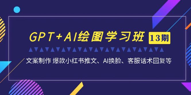 GPT+AI绘图学习班【第13期】 文案制作 爆款小红书推文、AI换脸、客服话术速创网赚项目-副业赚钱-互联网创业-资源整合速创园