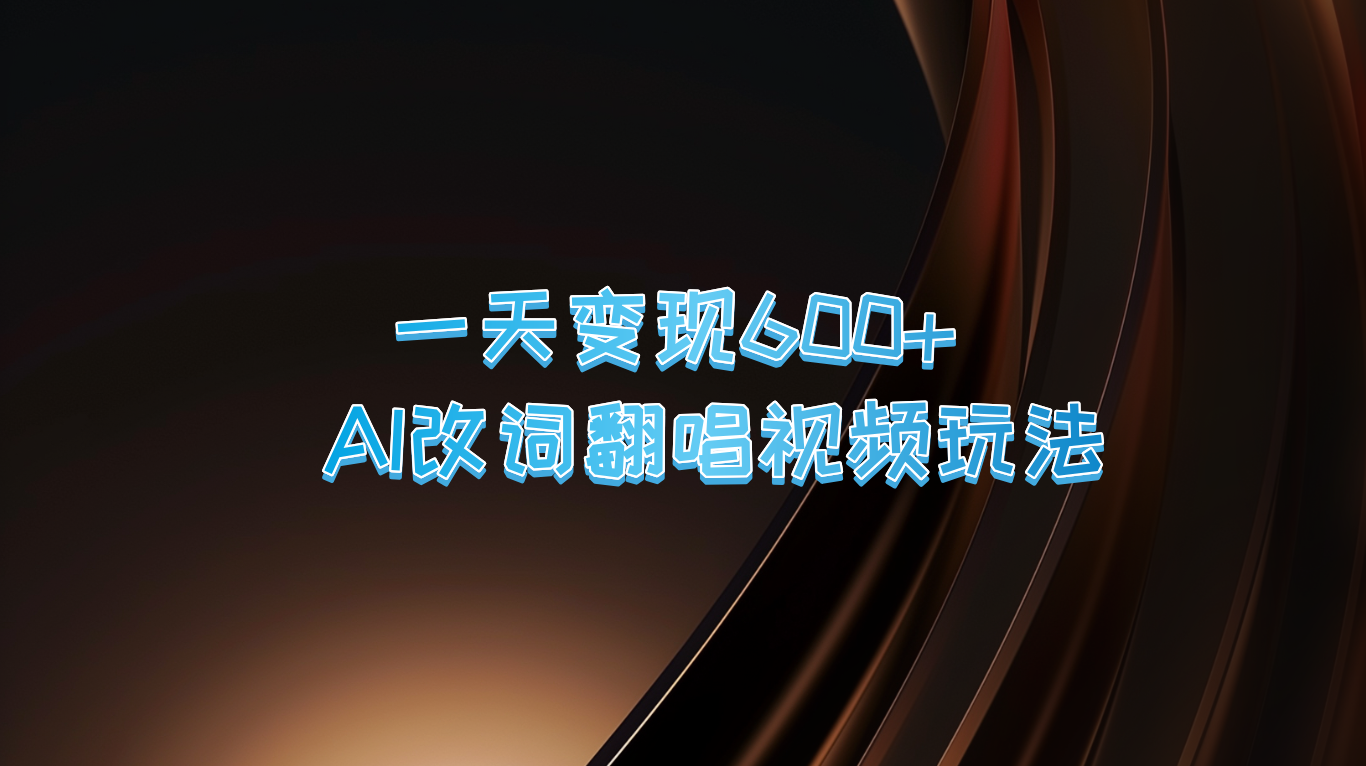 一天变现600+ AI改词翻唱视频玩法速创网赚项目-副业赚钱-互联网创业-资源整合速创园