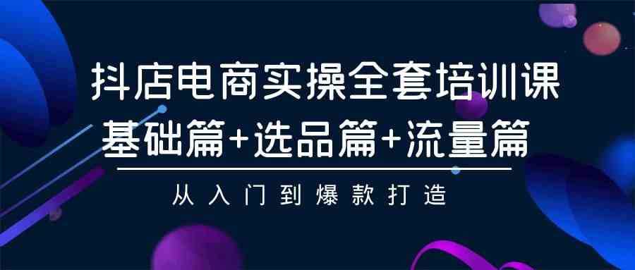 （9604期）抖店电商实操全套培训课：基础篇+选品篇+流量篇，从入门到爆款打造速创网赚项目-副业赚钱-互联网创业-资源整合速创园
