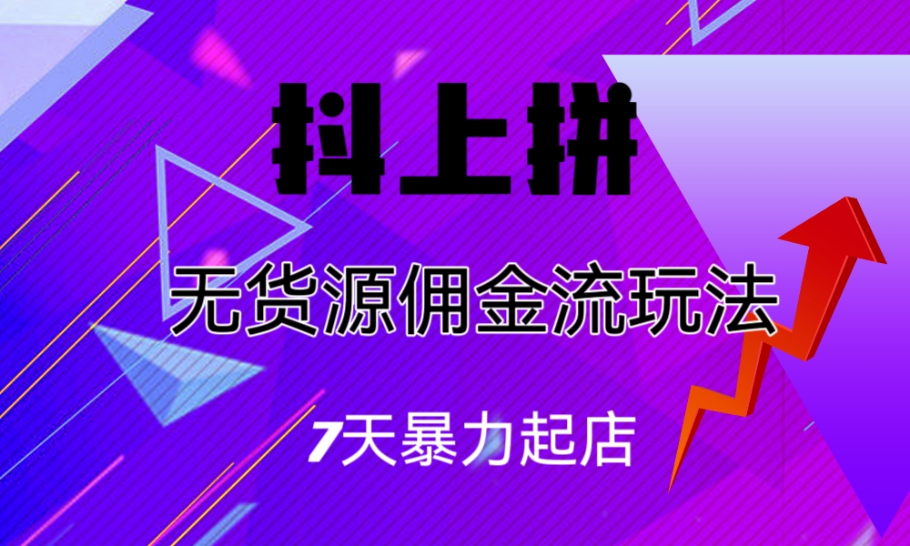 抖上拼无货源佣金流玩法，7天暴力起店，月入过万速创网赚项目-副业赚钱-互联网创业-资源整合速创园