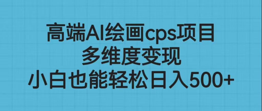 高端AI绘画cps项目，多维度变现，小白也能轻松日入500+速创网赚项目-副业赚钱-互联网创业-资源整合速创园