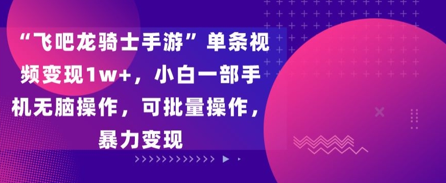 飞吧龙骑士手游”单条视频变现1w+，小白一部手机无脑操作，可批量操作，暴力变现速创网赚项目-副业赚钱-互联网创业-资源整合速创园
