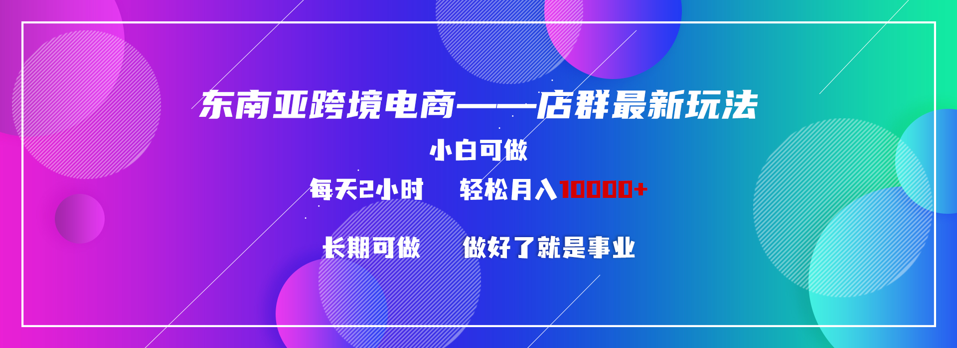 东南亚跨境电商店群新玩法2—小白每天两小时 轻松10000+速创网赚项目-副业赚钱-互联网创业-资源整合速创园