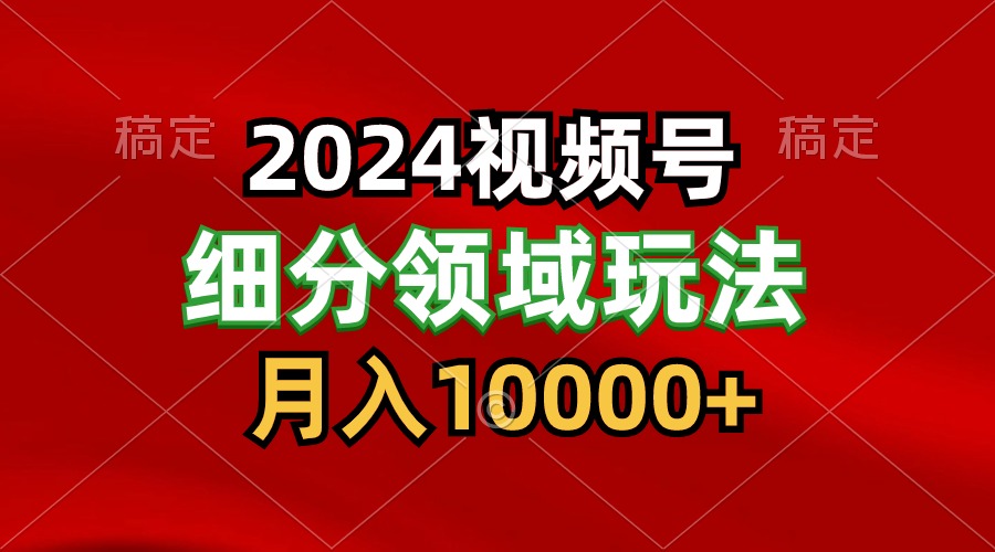 2024视频号分成计划细分领域玩法，每天5分钟，月入1W+速创网赚项目-副业赚钱-互联网创业-资源整合速创园