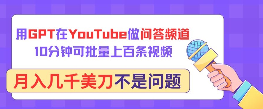 用GPT在YouTube做问答频道，10分钟可批量上百条视频，月入几千美刀不是问题速创网赚项目-副业赚钱-互联网创业-资源整合速创园