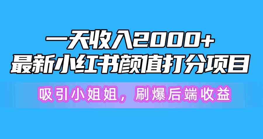 （10187期）一天收入2000+，最新小红书颜值打分项目，吸引小姐姐，刷爆后端收益速创网赚项目-副业赚钱-互联网创业-资源整合速创园