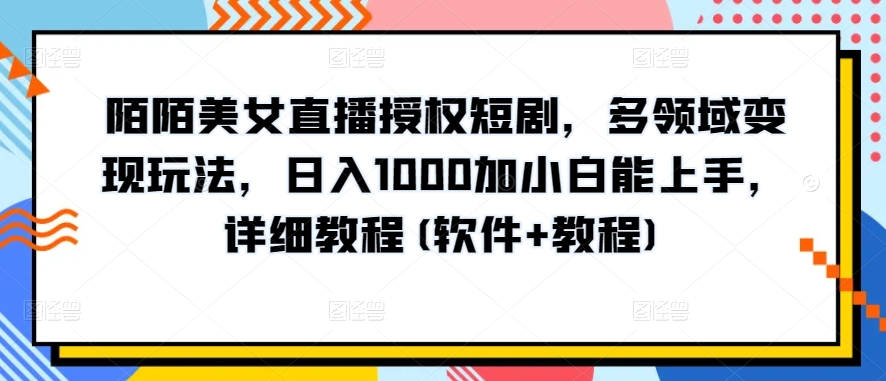 陌陌美女直播授权短剧，多领域变现玩法，日入1000加小白能上手，详细教程(软件+教程)速创网赚项目-副业赚钱-互联网创业-资源整合速创园