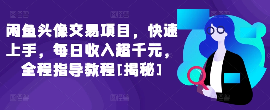闲鱼头像交易项目，快速上手，每日收入超千元，全程指导教程[揭秘]速创网赚项目-副业赚钱-互联网创业-资源整合速创园