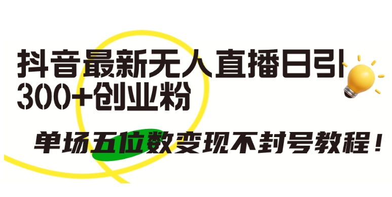 抖音最新无人直播日引300+创业粉，单场五位数变现不封号教程速创网赚项目-副业赚钱-互联网创业-资源整合速创园