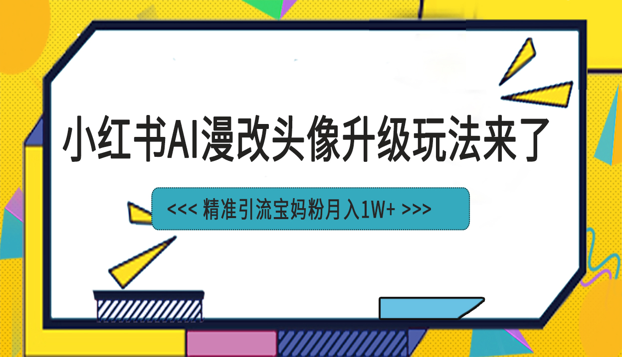小红书最新AI漫改头像项目，精准引流宝妈粉，月入1w+速创网赚项目-副业赚钱-互联网创业-资源整合速创园